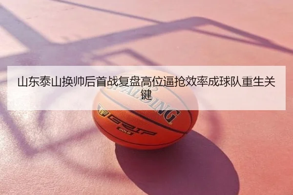 山东泰山换帅后首战复盘高位逼抢效率成球队重生关键