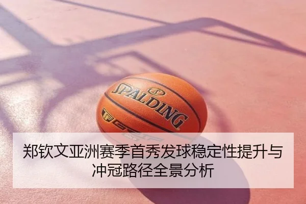 郑钦文亚洲赛季首秀发球稳定性提升与冲冠路径全景分析